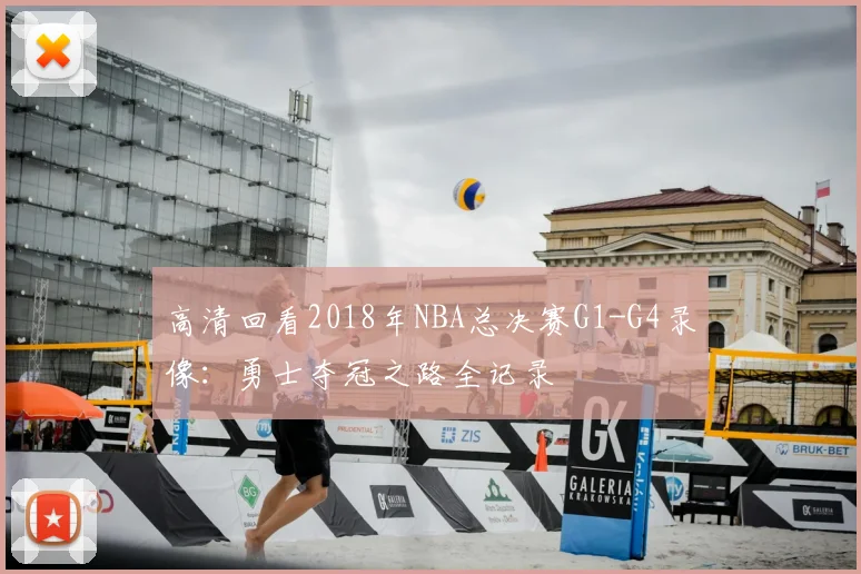 高清回看2018年NBA总决赛G1-G4录像：勇士夺冠之路全记录
